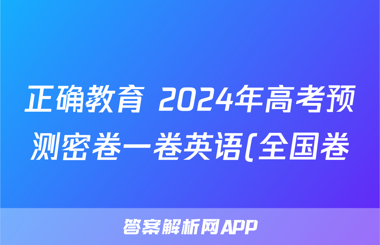 正确教育 2024年高考预测密卷一卷英语(全国卷)试题